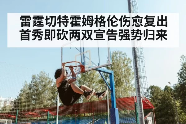 雷霆切特霍姆格伦伤愈复出首秀即砍两双宣告强势归来