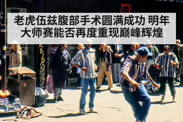 老虎伍兹腹部手术圆满成功 明年大师赛能否再度重现巅峰辉煌